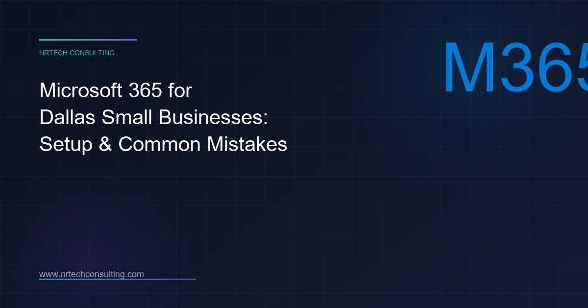 Microsoft 365 for Dallas Small Businesses: Setup, Management and Common Mistakes